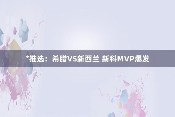 *推选：希腊VS新西兰 新科MVP爆发